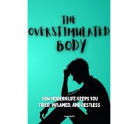 THE OVERSTIMULATED BODY: How Modern Life Keeps You Tired, Inflamed, and Restless: 1 (The Health Systems Series)