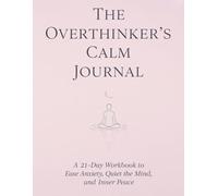 The Overthinker’s Calm Journal: A 21-day Workbook to Ease Anxiety, Quiet the Mind and, Inner Peace