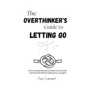 The Overthinker’s Guide to Letting Go: How to Release Mental Overload, Trust Yourself, and Find Calm Without Fighting Your Thoughts