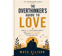 The Overthinker’s Guide to Love: How to Calm Relationship Anxiety, Heal Anxious Attachment, and Stop Overthinking the One You Love (The Overthinker’s Series)