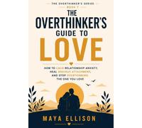 The Overthinker’s Guide to Love: How to Calm Relationship Anxiety, Heal Anxious Attachment, and Stop Overthinking the One You Love: 7 (The Overthinker’s Series)