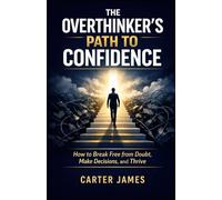 The Overthinker’s Path to Confidence: How to Break Free from Doubt,Make Decisions, and Thrive