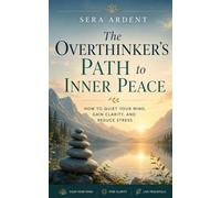 The Overthinker’s Path To Inner Peace: How To Quiet Your Mind, Gain Clarity, And Reduce Stress