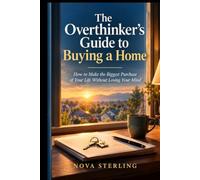The Overthinker's Guide to Buying a Home: How to Make the Biggest Purchase of Your Life Without Losing Your Mind