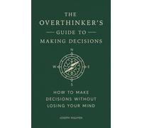 The Overthinker's Guide to Making Decisions : How to Make Decisions without Losing Your Mind