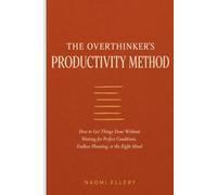 THE OVERTHINKER'S PRODUCTIVITY METHOD: How to Get Things Done Without Waiting for Perfect Conditions, Endless Planning, or the Right Mood