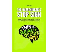 The Overthinker's Stop Sign: Break the Spiral of Analysis Paralysis and Make Decisions With Confidence