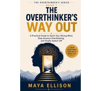 The Overthinker's Way Out: A Practical Guide to Quiet Your Racing Mind, Stop Anxious Overthinking, and Finally Switch Off (The Overthinker’s Series)