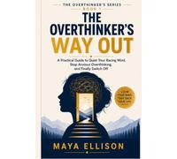 The Overthinker's Way Out: A Practical Guide to Quiet Your Racing Mind, Stop Anxious Overthinking, and Finally Switch Off (The Overthinker’s Series)