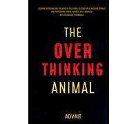 The Overthinking Animal: Lessons on Organizing the Mess in Your Mind, Getting Rid of Negative Spirals and Overcoming Stress, Anxiety, Self-Sabotage with 19 Unusual Techniques (Freeing Your Mind)