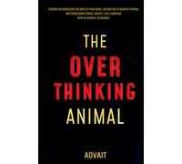 The Overthinking Animal: Lessons on Organizing the Mess in Your Mind, Getting Rid of Negative Spirals and Overcoming Stress, Anxiety, Self-Sabotage with 19 Unusual Techniques (Freeing Your Mind)