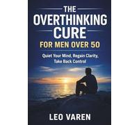 The Overthinking Cure for Men Over 50: How to Quiet a Mind That Won't Stand Down, Break the Mental Loop, and Finally Sleep Through the Night