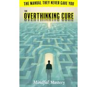 The Overthinking Cure: From Mental Chatter to Mastered Mind | Escape the Spiral of Overthinking: A Practical Guide to Taking Control and Stop Overthinking (Mindful Mastery Series, Book 1)