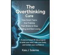 The Overthinking Cure: How Smart Teens Are Training Their Brains to Stop Spiraling and Start Living: A Science-Based 30-Day Program to Quiet Your Mind, Calm Your Body, and Reclaim Your Confidence