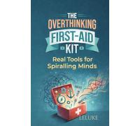 The Overthinking First-Aid Kit: Real Tools for Spiralling Minds (The Mental Health Reset Series)