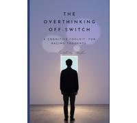 The Overthinking Off-Switch: A Cognitive Toolkit for Racing Thoughts