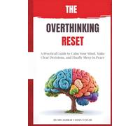 The Overthinking Reset: A Practical Guide to Calm Your Mind, Make Clear Decisions, and Finally Sleep in Peace
