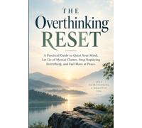 The Overthinking Reset: A Practical Guide to Quiet Your Mind, Let Go of Mental Clutter, Stop Replaying Everything, and Feel More at Peace