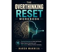 The Overthinking Reset Workbook: 15 Practical Exercises to Quiet Self-Doubt, Make Clearer Decisions, and Take Action Without Perfect Certainty