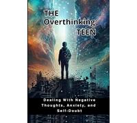 The Overthinking Teen: Dealing With Negative Thoughts, Anxiety, and Self-Doubt