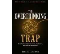 The Overthinking Trap: Break Free from Relationship Anxiety, Stop Spiraling, and Finally Feel Secure in Love (Rewire Your Love : The Anxious Attachment Healing System)