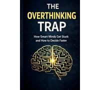 The Overthinking Trap: How Smart Minds Get Stuck, Overcome Analysis Paralysis, and Make Faster Confident Decisions