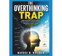 The Overthinking Trap: How to Escape Mental Loops, Break Negative Thinking Patterns, and Build a Calm, Clear, and Focused Mind