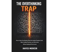 The Overthinking Trap: How to Stop Overthinking, Break the Analysis Paralysis Cycle, Make Confident Decisions, and Take Action Without Needing All the Answers (The Modern Mind Survival)