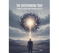The Overthinking Trap: Strategies To Quiet Your Mind And Reclaim Your Life