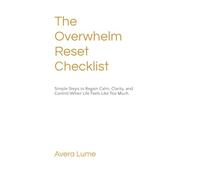 The Overwhelm Reset Checklist: Simple Steps to Regain Calm, Clarity, and Control When Life Feels Like Too Mu
