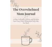 The Overwhelmed Mom Journal: 30 Days to Breathe, Release, and Reclaim Your Peace When Motherhood Feels Like Too Much