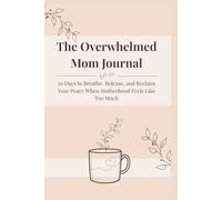 The Overwhelmed Mom Journal: 30 Days to Breathe, Release, and Reclaim Your Peace When Motherhood Feels Like Too Much