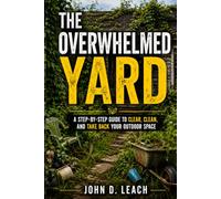 The Overwhelmed Yard: A Step-by-Step Guide to Clear, Clean, and Take Back Your Outdoor Space