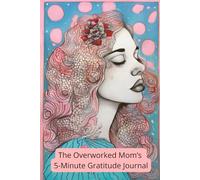 The Overworked Mom’s 5-Minute Gratitude Journal: A Quick & Simple Self-Care Guide for Busy Moms: Daily Prompts, Affirmations & Reflection Exercises to ... Happiness & Cultivate a Positive Mindset