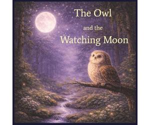 The Owl and The Watching moon: A Gentle Bedtime Story About Love, Comfort, and Never Feeling Alone