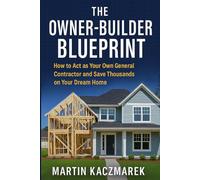 The Owner-Builder Blueprint: How to Be Your Own General Contractor