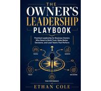 The Owner’s Leadership Playbook: Practical Leadership for Business Owners Who Need to Build Trust, Make Better Decisions, and Lead Teams That Perform