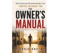 The Owner's Manual: How To Build An Auto Repair Business That Thrives Without You