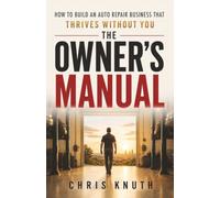 The Owner's Manual: How To Build An Auto Repair Business That Thrives Without You