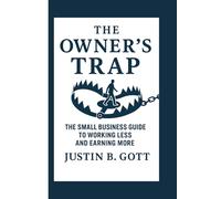 THE OWNERS TRAP: The Small Business Guide to Working Less and Earning More