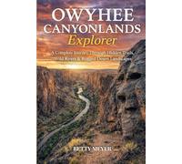 The Owyhee Canyonlands Explorer: A Complete Journey Through Hidden Trails, Wild Rivers & Rugged Desert Landscapes (Guidebook Travel by Betty M. Meyer)
