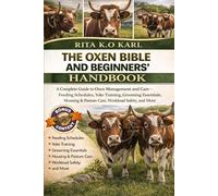 THE OXEN BIBLE AND BEGINNERS’ HANDBOOK: A Complete Guide to Oxen Management and Care - Feeding Schedules, Yoke Training, Grooming Essentials, Housing & Pasture Care, Workload Safety, and More.