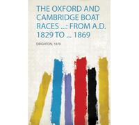 The Oxford and Cambridge Boat Races ...: from A.D. 1829 to ... 1869: 1