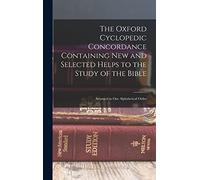 The Oxford Cyclopedic Concordance Containing new and Selected Helps to the Study of the Bible: Arranged in one Alphabetical Order