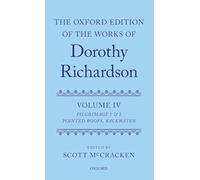 The Oxford Edition of the Works of Dorothy Richardson, Volume IV: Pilgrimage 1 & 2: ^IPointed Roofs^R and ^IBackwater^R