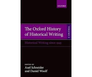 The Oxford History of Historical Writing: Volume 5: Historical Writing Since 1945