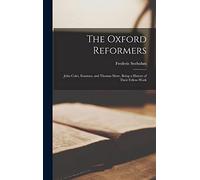 The Oxford Reformers: John Colet, Erasmus, and Thomas More, Being a History of Their Fellow-work