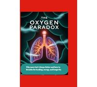 The Oxygen Paradox: Why More Isn’t Always Better and How to Breathe for Healing, Energy, and Longevity