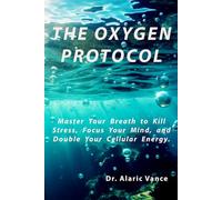 THE OXYGEN PROTOCOL: Master Your Breath to Kill Stress, Focus Your Mind, and Double Your Cellular Energy (Longevity Protocols)