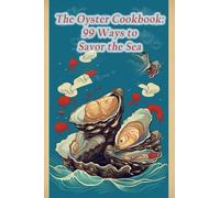 The Oyster Cookbook: 99 Ways to Savor the Sea